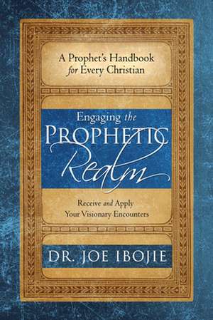 Engaging the Prophetic Realm: Receive and Apply Your Visionary Encounters de Joe Ibojie