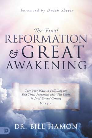 The Final Reformation and Great Awakening: Take Your Place in Fulfilling the End-Times Prophecies that Will Usher in Jesus' Second Coming de Bill Hamon