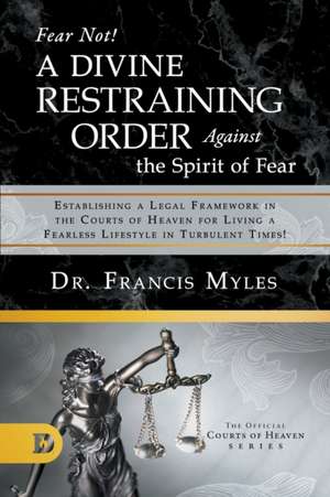 Fear Not! A Divine Restraining Order Against the Spirit of Fear de Francis Myles