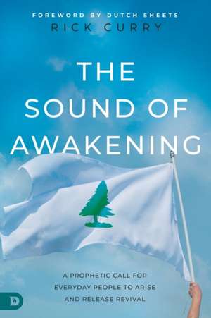 The Sound of Awakening: A Prophetic Call for Everyday People to Arise and Release the Power of God de Rick Curry