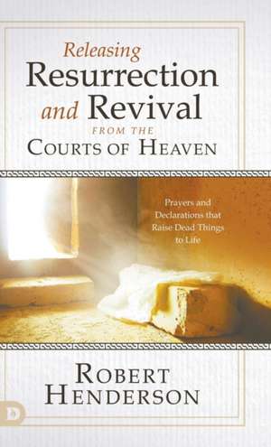 Releasing Resurrection and Revival from the Courts of Heaven de Robert Henderson