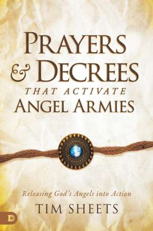 Prayers and Decrees that Activate Angel Armies de Tim Sheets