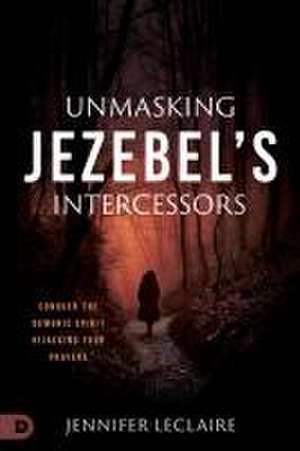 Unmasking Jezebel's Intercessors de Jennifer Leclaire