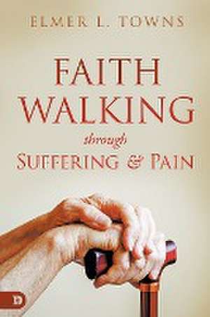 Faith Walking Through Suffering and Pain de Elmer L. Towns