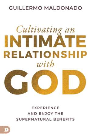 Cultivating an Intimate Relationship with God de Guillermo Maldonado