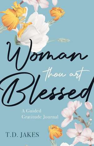 Woman, Thou Art Blessed: A Guided Gratitude Journal de T. D. Jakes