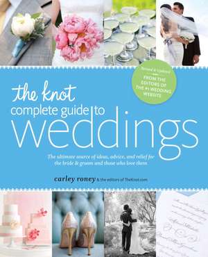 The Knot Complete Guide to Weddings: The Ultimate Source of Ideas, Advice & Relief for the Bride & Groom & Those Who Love Them de Carley Roney