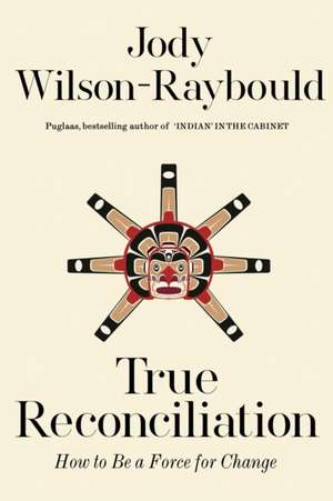 True Reconciliation: How to Be a Force for Change de Jody Wilson-Raybould