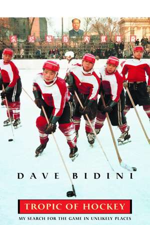 Tropic of Hockey: My Search for the Game in Unlikely Places de Dave Bidini