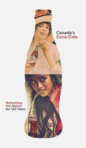 Canada's Coca-Cola: Refreshing the Nation for 120 Years de Douglas Hunter