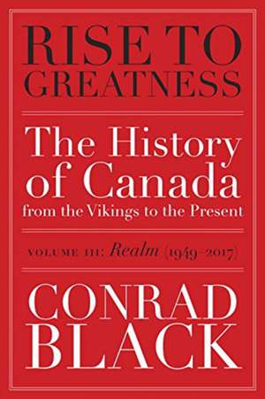 Rise to Greatness, Volume 3: Realm (1949-2014): The History of Canada From the Vikings to the Present de Conrad Black