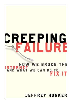 Creeping Failure: How We Broke the Internet and What We Can Do to Fix It de Jeffrey Hunker