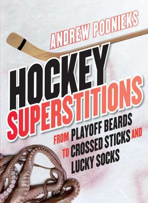 Hockey Superstitions: From Playoff Beards to Crossed Sticks and Lucky Socks de Andrew Podnieks