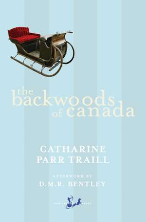 The Backwoods of Canada: Being Letters from the Wife of an Emigrant Officer, Illustrative of the Domestic Economy of British America de Catharine Parr Traill