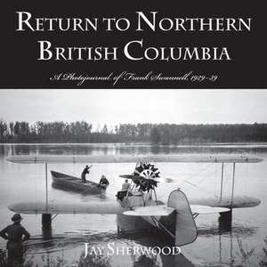 Return to Northern British Columbia: A Photojournal of Frank Swanell, 1929-39 de Jay Sherwood