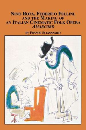 Nino Rota, Federico Fellini, and the Making of an Italian Cinematic Folk Opera Amarcord de Franco Sciannameo