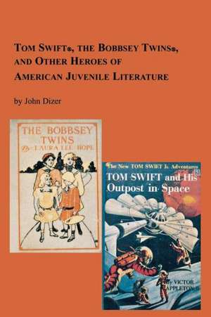 Tom Swift, the Bobbsey Twins and Other Heroes of American Juvenile Literature de John Dizer