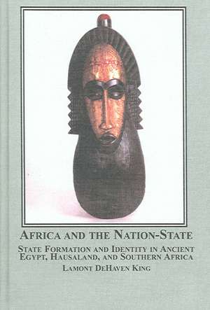 Africa And the Nation-state: State Formation And Identity in Ancient Egypt, Hausaland, And Southern Africa de Lamont Dehaven King