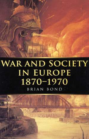 War and Society in Europe 1870-1970 de Brian Bond