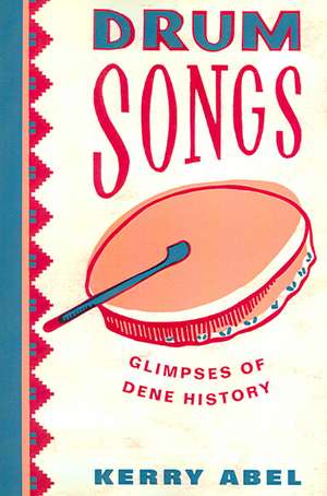 Drum Songs: Glimpses of Dene History de Kerry Abel