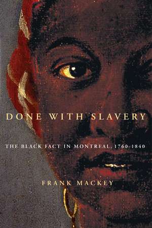 Done with Slavery: The Black Fact in Montreal, 1760-1840 de Frank Mackey