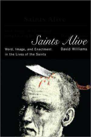 Saints Alive: Word, Image, and Enactment in the Lives of the Saints de David Williams