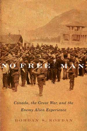 No Free Man: Canada, the Great War, and the Enemy Alien Experience de Bohdan S. Kordan