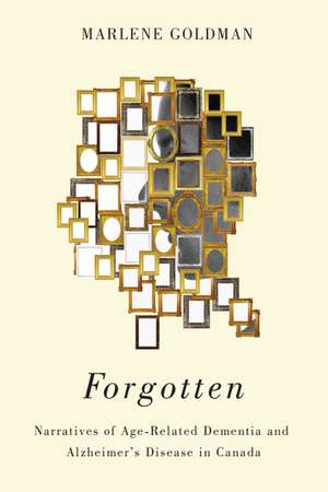 Forgotten: Narratives of Age-Related Dementia and Alzheimer’s Disease in Canada de Marlene Goldman