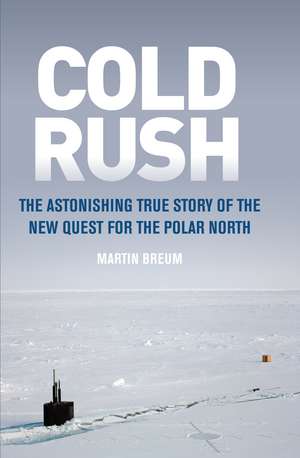 Cold Rush: The Astonishing True Story of the New Quest for the Polar North de Martin Breum