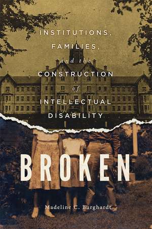 Broken: Institutions, Families, and the Construction of Intellectual Disability de Madeline C. Burghardt