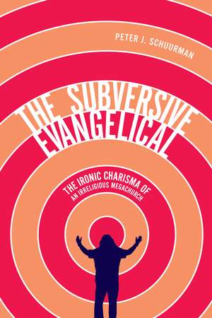 The Subversive Evangelical: The Ironic Charisma of an Irreligious Megachurch de Peter J. Schuurman