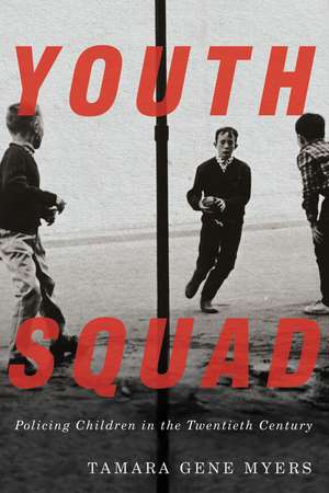Youth Squad: Policing Children in the Twentieth Century de Tamara Gene Myers
