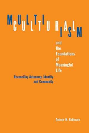 Multiculturalism and the Foundations of Meaningful Life: Reconciling Automony, Identity, and Community de Andrew M. Robinson