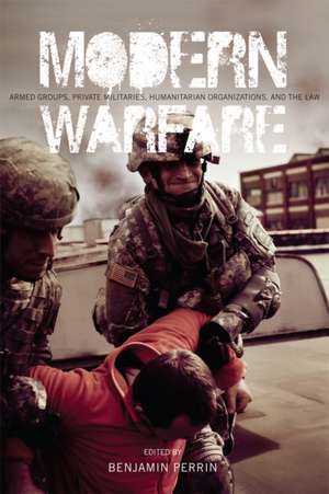 Modern Warfare: Armed Groups, Private Militaries, Humanitarian Organizations, and the Law de Benjamin Perrin
