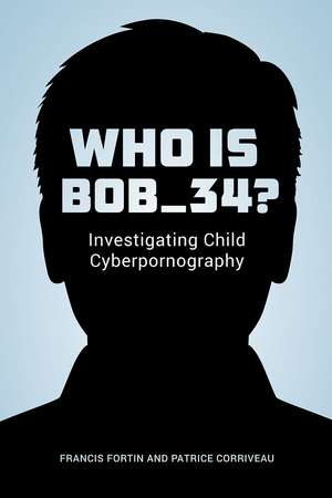 Who Is Bob_34?: Investigating Child Cyberpornography de Francis Fortin