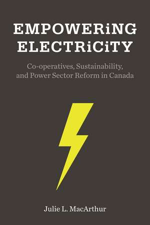 Empowering Electricity: Co-operatives, Sustainability, and Power Sector Reform in Canada de Julie L. MacArthur