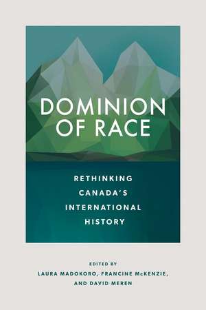 Dominion of Race: Rethinking Canada’s International History de Laura Madokoro