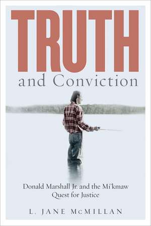 Truth and Conviction: Donald Marshall Jr. and the Mi’kmaw Quest for Justice de L. Jane McMillan