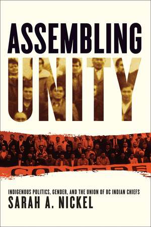 Assembling Unity: Indigenous Politics, Gender, and the Union of BC Indian Chiefs de Sarah A. Nickel