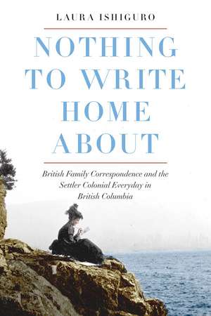 Nothing to Write Home About: British Family Correspondence and the Settler Colonial Everyday in British Columbia de Laura Ishiguro