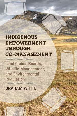 Indigenous Empowerment through Co-management: Land Claims Boards, Wildlife Management, and Environmental Regulation de Graham White