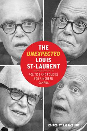 The Unexpected Louis St-Laurent: Politics and Policies for a Modern Canada de Patrice Dutil