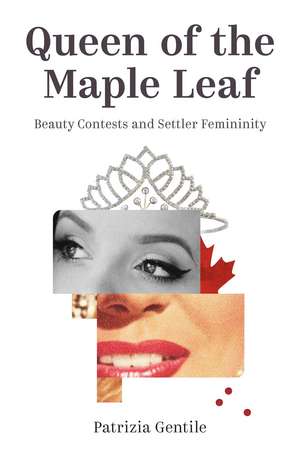 Queen of the Maple Leaf: Beauty Contests and Settler Femininity de Patrizia Gentile