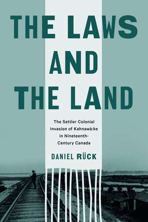 The Laws and the Land: The Settler Colonial Invasion of Kahnawà:ke in Nineteenth-Century Canada de Daniel Rück