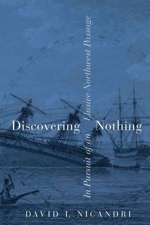 Discovering Nothing: In Pursuit of an Elusive Northwest Passage de David L. Nicandri