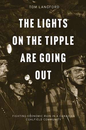 The Lights on the Tipple Are Going Out: Fighting Economic Ruin in a Canadian Coalfield Community de Thomas Langford