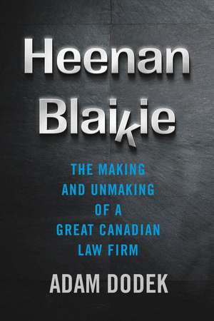 Heenan Blaikie: The Making and Unmaking of a Great Canadian Law Firm de Adam Dodek