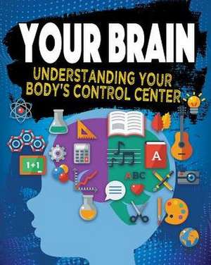 Your Brain: Understanding Your Body's Control Center de Jeff Szpirglas