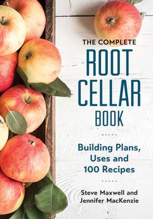 The Complete Root Cellar Book: Building Plans, Uses and 100 Recipes de Steve Maxwell