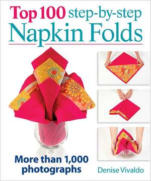 Top 100 Step-By-Step Napkin Folds: More Than 1,000 Photographs de Denise Vivaldo